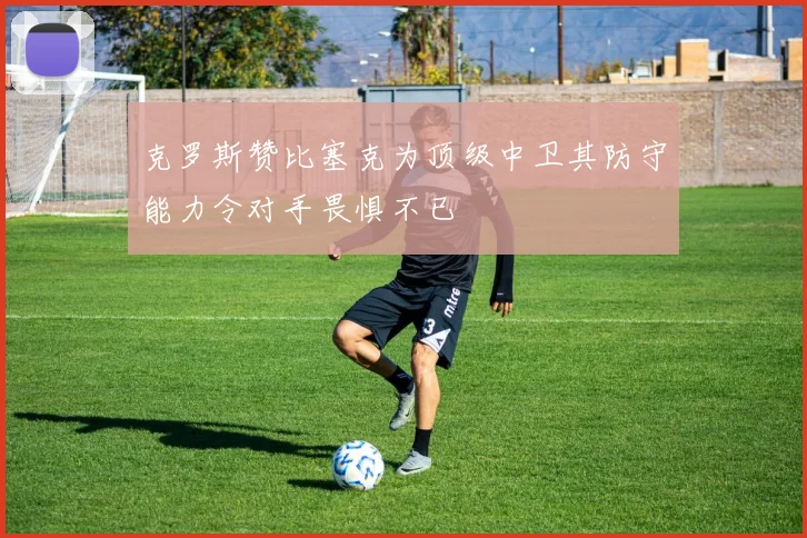 克罗斯赞比塞克为顶级中卫其防守能力令对手畏惧不已