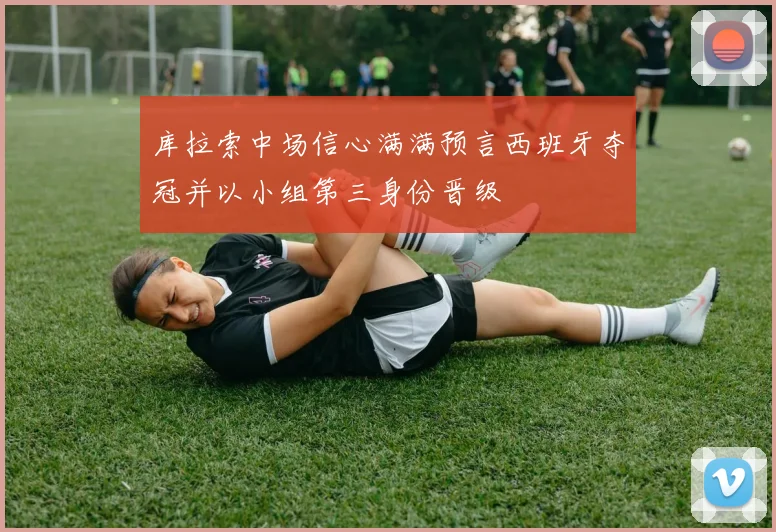 库拉索中场信心满满预言西班牙夺冠并以小组第三身份晋级