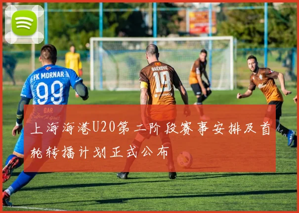 上海海港U20第二阶段赛事安排及首轮转播计划正式公布