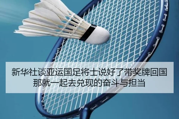 新华社谈亚运国足将士说好了带奖牌回国那就一起去兑现的奋斗与担当